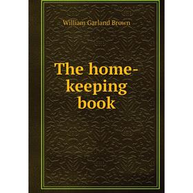 

Книга The home-keeping book. William Garland Brown