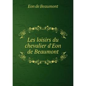 

Книга Les loisirs du chevalier d'Eon de Beaumont