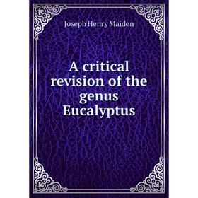 

Книга A critical revision of the genus Eucalyptus. Joseph Henry Maiden