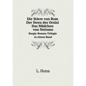 

Книга Die Stiere von Rom Der Stern des Orsini Das Mädchen von NettunoBorgia-Roman-Trilogie in einem Band. L. Huna