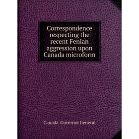 

Книга Correspondence respecting the recent Fenian aggression upon Canada microform. Canada. Governor General