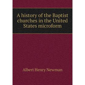 

Книга A history of the Baptist churches in the United States microform. Albert Henry Newman