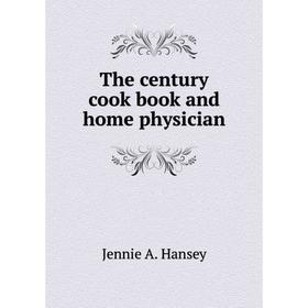 

Книга The century cook book and home physician. Jennie A. Hansey