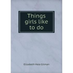 

Книга Things girls like to do. Elizabeth Hale Gilman