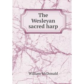 

Книга The Wesleyan sacred harp. William McDonald