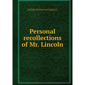 

Книга Personal recollections of Mr. Lincoln. Adolphe de Pineton Chambrun