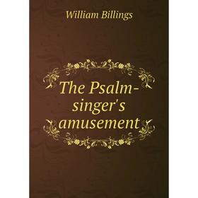 

Книга The Psalm-singer's amusement. William Billings