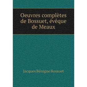 

Книга Oeuvres complètes de Bossuet, évêque DE MEAUX