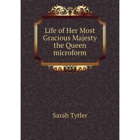 

Книга Life of Her Most Gracious Majesty the Queen microform