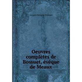 

Книга Oeuvres complètes de Bossuet, évêque DE MEAUX