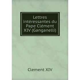 

Книга Lettres intéressantes du Pape Clément XIV (Ganganelli)