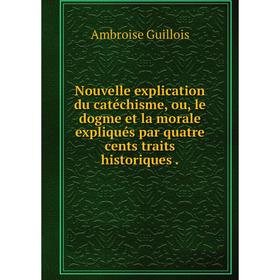 

Книга Nouvelle explication du catéchisme, ou, le dogme et la morale expliqués par quatre cents traits historiques