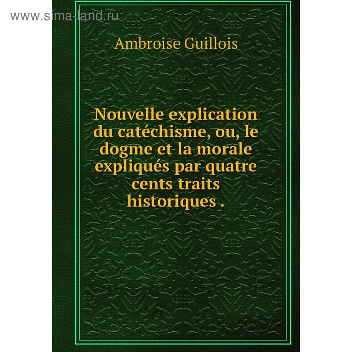 фото Книга nouvelle explication du catéchisme, ou, le dogme et la morale expliqués par quatre cents traits historiques nobel press