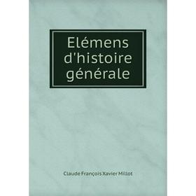 

Книга Elémens d'histoire générale. Claude François Xavier Millot