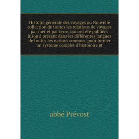 

Книга Histoire générale des voyages ou Nouvelle collection de toutes les relations de voyages par mer et par terre, qui ont été publiées jusqu'à... ab