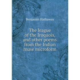 

Книга The league of the Iroquois, and other poems from the Indian muse microform. Benjamin Hathaway