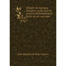 

Книга L'Esprit du marquis d'Argens, ou Recueil de pensées philosophiques tirées de ses ouvrages
