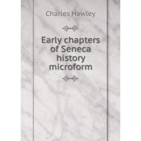 

Книга Early chapters of Seneca history microform. Charles Hawley
