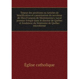 

Книга Teneur des positions ou Articles de béatification et caNonisation du serviteur de Dieu François de Montmorency-Laval premier évêque dans... Égli