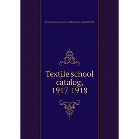 

Книга Textile school catalog, 1917-1918. Pennsylvania Museum and School of Industrial Art