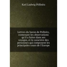 

Книга Lettres du baron de Pollnitz, contenant les observations qu'il a faites dans ses voyages, et le caractère des personnes qui composent les princi