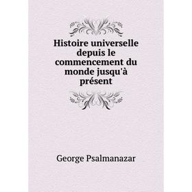 

Книга Histoire universelle depuis le commencement du monde jusqu'à présent. George Psalmanazar