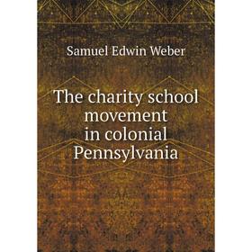 

Книга The charity school movement in colonial Pennsylvania. Samuel Edwin Weber