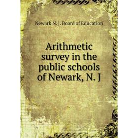 

Книга Arithmetic survey in the public schools of Newark, N. J. Newark N. J. Board of Education