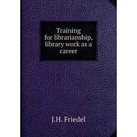 

Книга Training for librarianship, library work as a career. J. H. Friedel