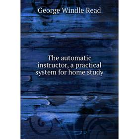 

Книга The automatic instructor, a practical system for home study. George Windle Read