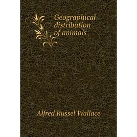 

Книга Geographical distribution of animals. Alfred Russel Wallace