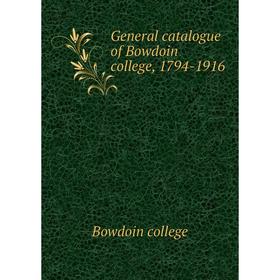 

Книга General catalogue of Bowdoin college, 1794-1916. Bowdoin college