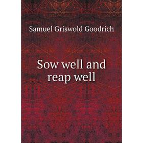 

Книга Sow well and reap well. Samuel Griswold Goodrich