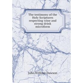 

Книга The testimony of the Holy Scriptures respecting wine and strong drink microform. John William Dawson
