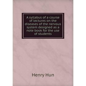 

Книга A syllabus of a course of lectures on the diseases of the nervous system designed as a note book for the use of students. Henry Hun