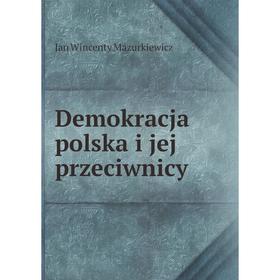 

Книга Demokracja polska i jej przeciwnicy. Jan Wincenty Mazurkiewicz
