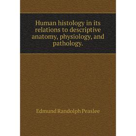 

Книга Human histology in its relations to descriptive anatomy, physiology, and pathology. Edmund Randolph Peaslee