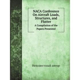 

Книга NACA Conference On Aircraft Loads, Structures, and FlutterA Compilation of the Papers Presented