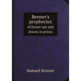 

Книга Benner's prophecies of future ups and downs in pricesWhat years to make money on pig-iron, hogs, corn and provisions. Samuel Benner