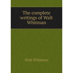 

Книга The complete writings of Walt Whitman. Whitman Walt