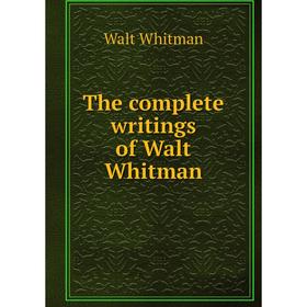 

Книга The complete writings of Walt Whitman. Whitman Walt