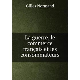 

Книга La guerre, le commerce français et les consommateurs
