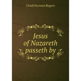 

Книга Jesus of Nazareth passeth by