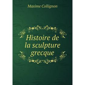 

Книга Histoire de la sculpture grecque. Maxime ColligNon