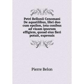 

Книга Petri Bellonii Cenomani De aquatilibus, libri duo cum epsilon, iota conibus ad viuam ipsorum effigiem, quoad eius fieri potuit, expressis