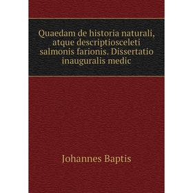 

Книга Quaedam de historia naturali, atque descriptiosceleti salmonis farionis. Dissertatio inauguralis medic. Johannes Baptis