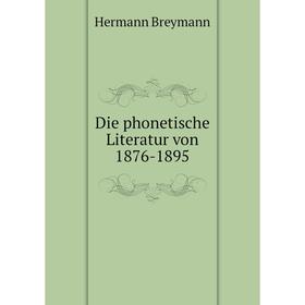 

Книга Die phonetische Literatur von 1876-1895. Hermann Breymann