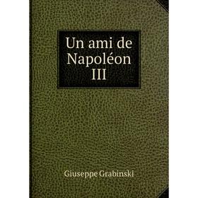 

Книга Un ami de Napoléon III. Giuseppe Grabinski