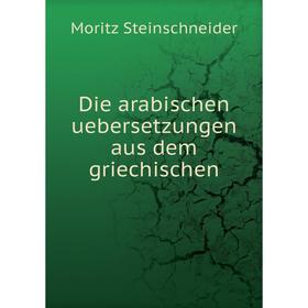 

Книга Die arabischen uebersetzungen aus dem griechischen. Moritz Steinschneider