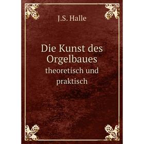 

Книга Die Kunst des Orgelbauestheoretisch und praktisch. J. S. Halle